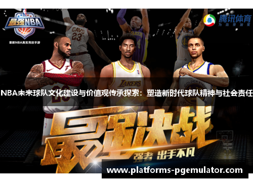 NBA未来球队文化建设与价值观传承探索：塑造新时代球队精神与社会责任