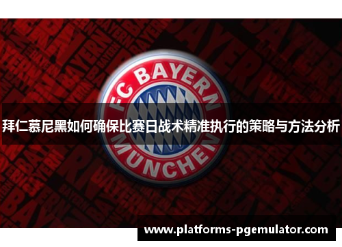 拜仁慕尼黑如何确保比赛日战术精准执行的策略与方法分析 拜仁慕尼黑如何确保比赛日战术精准执行的策略与方法分析
