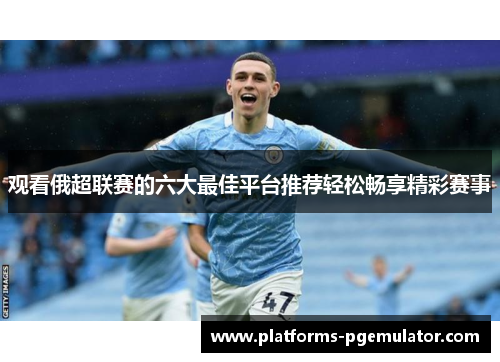 观看俄超联赛的六大最佳平台推荐轻松畅享精彩赛事