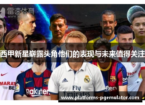 西甲新星崭露头角他们的表现与未来值得关注