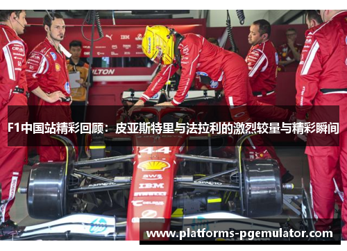 F1中国站精彩回顾：皮亚斯特里与法拉利的激烈较量与精彩瞬间