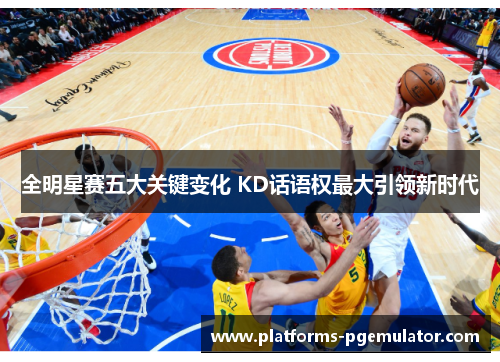 全明星赛五大关键变化 KD话语权最大引领新时代