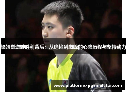 梁靖崑逆转胜利背后：从绝境到巅峰的心路历程与坚持动力