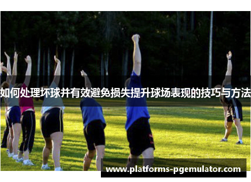 如何处理坏球并有效避免损失提升球场表现的技巧与方法