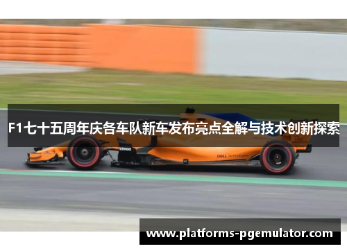 F1七十五周年庆各车队新车发布亮点全解与技术创新探索