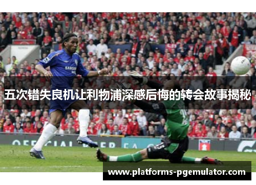 五次错失良机让利物浦深感后悔的转会故事揭秘