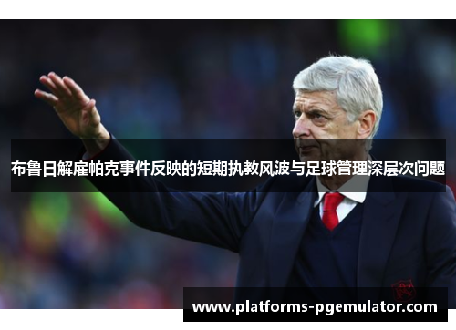 布鲁日解雇帕克事件反映的短期执教风波与足球管理深层次问题
