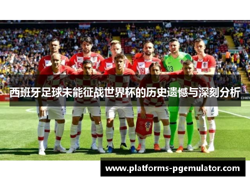 西班牙足球未能征战世界杯的历史遗憾与深刻分析