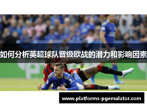 如何分析英超球队晋级欧战的潜力和影响因素