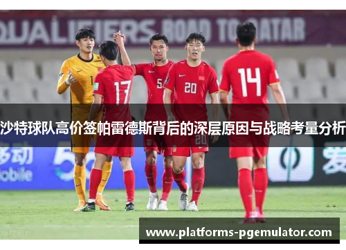沙特球队高价签帕雷德斯背后的深层原因与战略考量分析