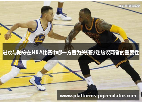 进攻与防守在NBA比赛中哪一方更为关键球迷热议两者的重要性