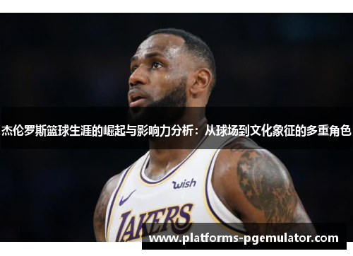 杰伦罗斯篮球生涯的崛起与影响力分析：从球场到文化象征的多重角色