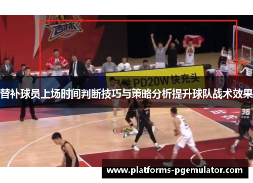 替补球员上场时间判断技巧与策略分析提升球队战术效果