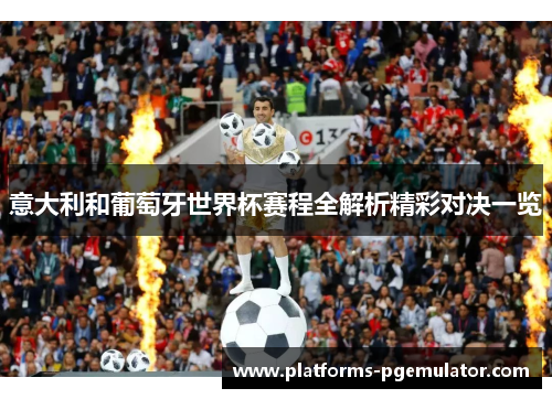 意大利和葡萄牙世界杯赛程全解析精彩对决一览