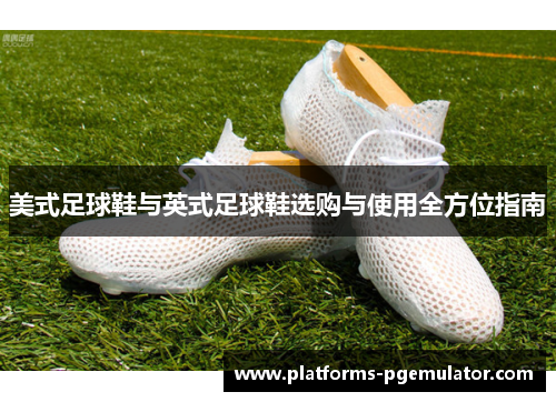 美式足球鞋与英式足球鞋选购与使用全方位指南
