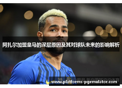 阿扎尔加盟皇马的深层原因及其对球队未来的影响解析 阿扎尔加盟皇马的深层原因及其对球队未来的影响解析