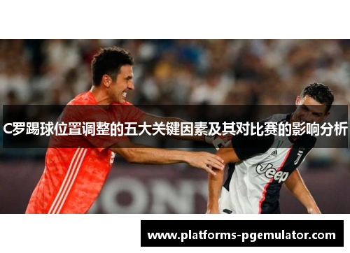 C罗踢球位置调整的五大关键因素及其对比赛的影响分析