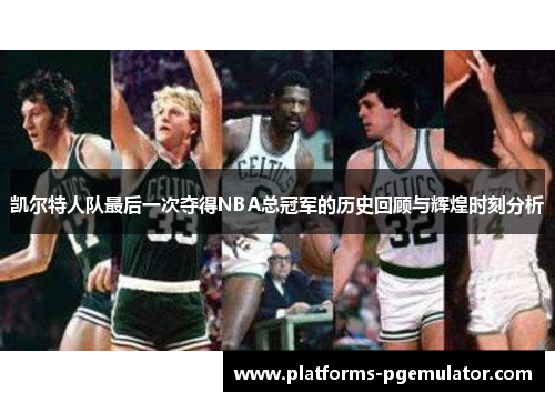 凯尔特人队最后一次夺得NBA总冠军的历史回顾与辉煌时刻分析