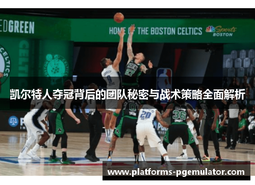 凯尔特人夺冠背后的团队秘密与战术策略全面解析