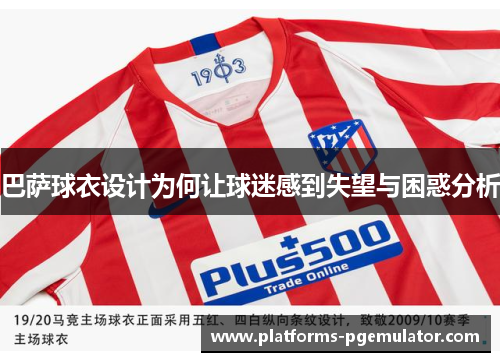 巴萨球衣设计为何让球迷感到失望与困惑分析 巴萨球衣设计为何让球迷感到失望与困惑分析