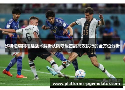 沙特逆袭阿根廷战术解析从防守反击到高效执行的全方位分析 沙特逆袭阿根廷战术解析从防守反击到高效执行的全方位分析