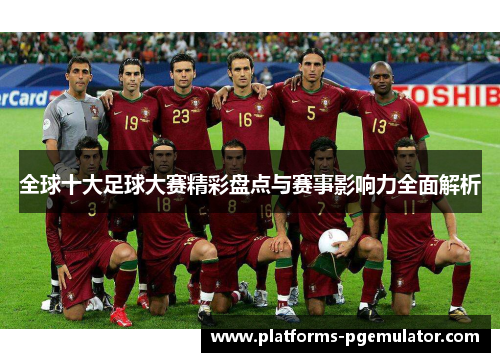 全球十大足球大赛精彩盘点与赛事影响力全面解析