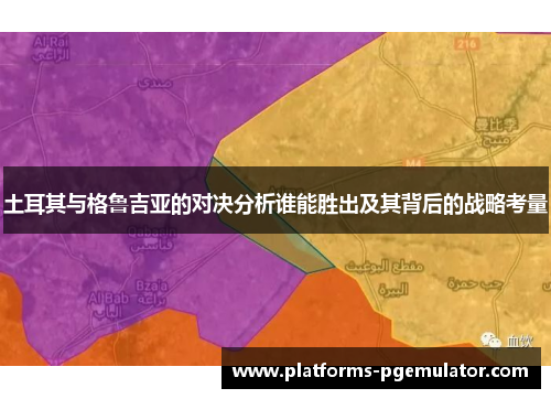土耳其与格鲁吉亚的对决分析谁能胜出及其背后的战略考量