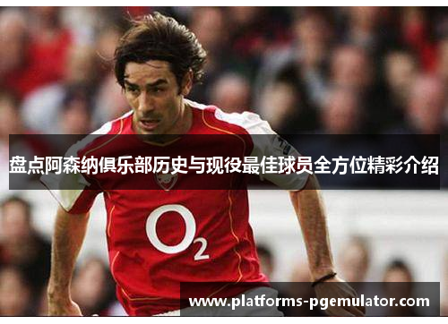 盘点阿森纳俱乐部历史与现役最佳球员全方位精彩介绍 盘点阿森纳俱乐部历史与现役最佳球员全方位精彩介绍