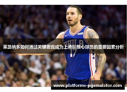 莱昂纳多如何通过关键表现成为上港队核心球员的重要因素分析 莱昂纳多如何通过关键表现成为上港队核心球员的重要因素分析
