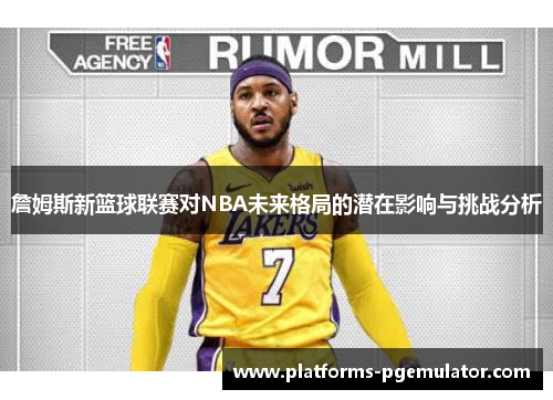 詹姆斯新篮球联赛对NBA未来格局的潜在影响与挑战分析