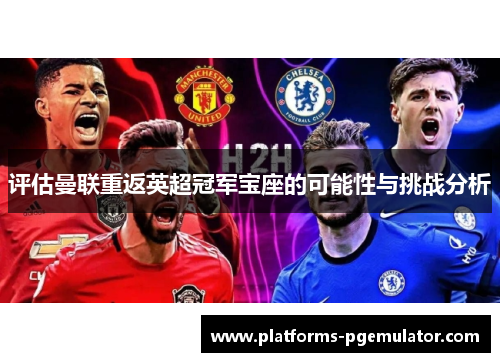 评估曼联重返英超冠军宝座的可能性与挑战分析