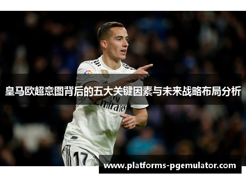 皇马欧超意图背后的五大关键因素与未来战略布局分析