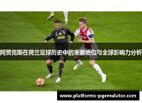 阿贾克斯在荷兰足球历史中的重要地位与全球影响力分析