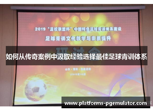 如何从传奇案例中汲取经验选择最佳足球青训体系