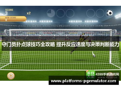 守门员扑点球技巧全攻略 提升反应速度与决策判断能力