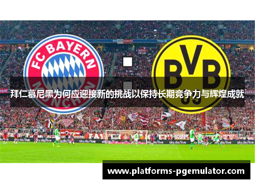 拜仁慕尼黑为何应迎接新的挑战以保持长期竞争力与辉煌成就
