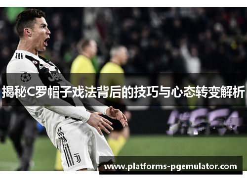揭秘C罗帽子戏法背后的技巧与心态转变解析