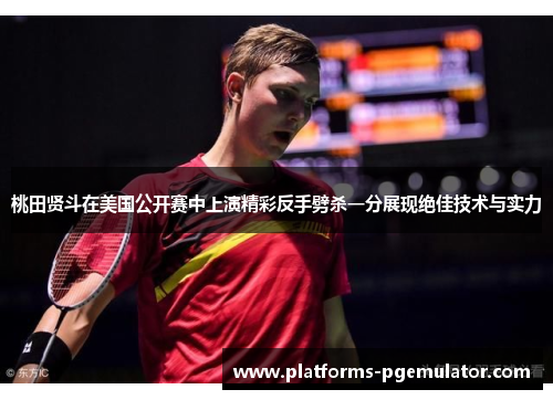 桃田贤斗在美国公开赛中上演精彩反手劈杀一分展现绝佳技术与实力