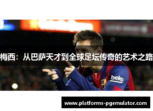 梅西：从巴萨天才到全球足坛传奇的艺术之路