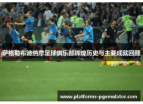 萨格勒布迪纳摩足球俱乐部辉煌历史与主要成就回顾