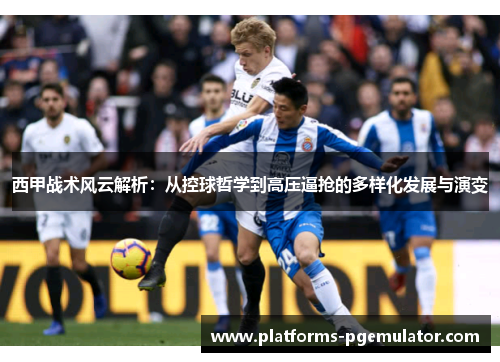 西甲战术风云解析：从控球哲学到高压逼抢的多样化发展与演变
