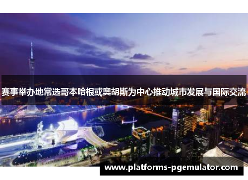 赛事举办地常选哥本哈根或奥胡斯为中心推动城市发展与国际交流