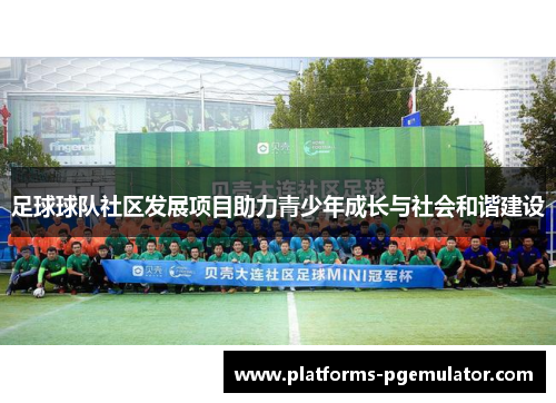 足球球队社区发展项目助力青少年成长与社会和谐建设