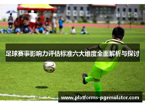 足球赛事影响力评估标准六大维度全面解析与探讨
